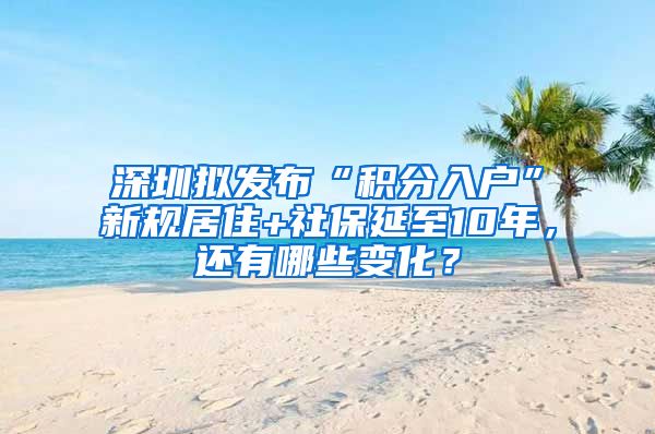 深圳擬發(fā)布“積分入戶”新規(guī)居住+社保延至10年，還有哪些變化？