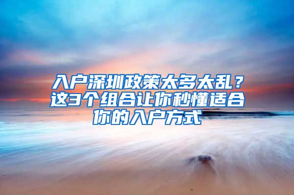 入戶深圳政策太多太亂？這3個組合讓你秒懂適合你的入戶方式