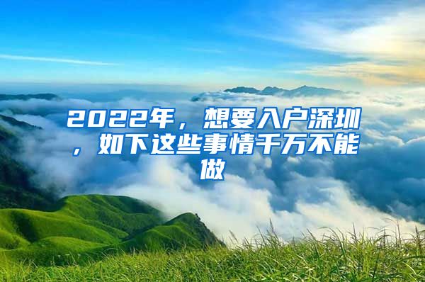 2022年，想要入戶(hù)深圳，如下這些事情千萬(wàn)不能做