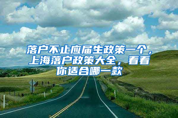 落戶不止應(yīng)屆生政策一個(gè)，上海落戶政策大全，看看你適合哪一款