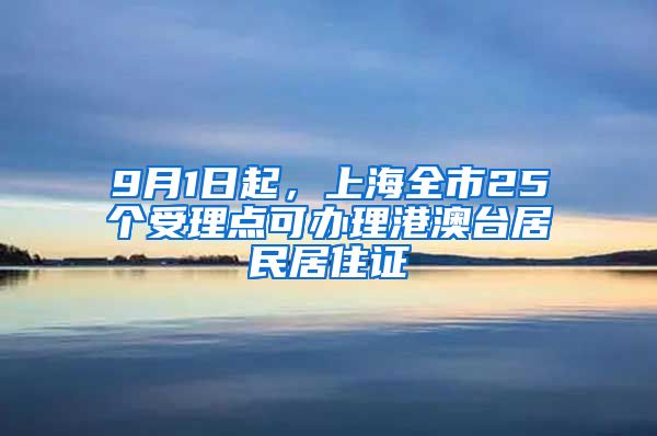 9月1日起，上海全市25個(gè)受理點(diǎn)可辦理港澳臺(tái)居民居住證