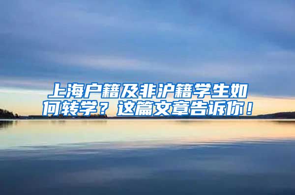 上海戶籍及非滬籍學(xué)生如何轉(zhuǎn)學(xué)？這篇文章告訴你！