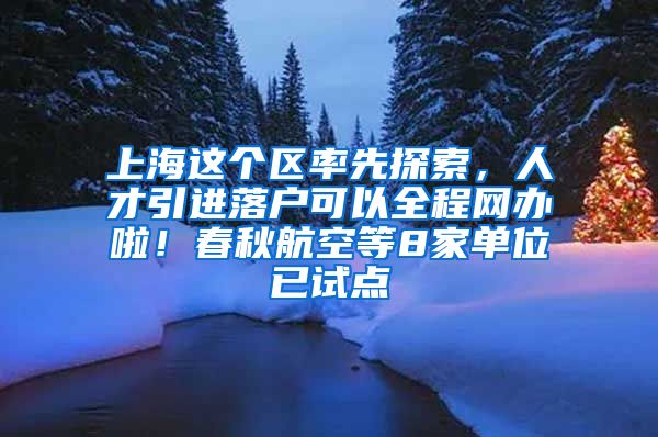 上海這個區(qū)率先探索，人才引進落戶可以全程網(wǎng)辦啦！春秋航空等8家單位已試點