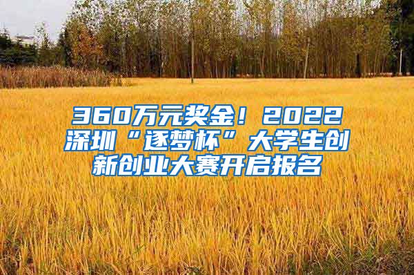 360萬元獎金！2022深圳“逐夢杯”大學(xué)生創(chuàng)新創(chuàng)業(yè)大賽開啟報名