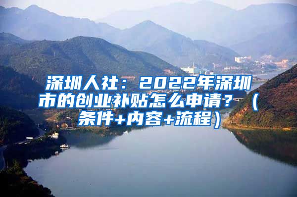 深圳人社：2022年深圳市的創(chuàng)業(yè)補貼怎么申請？（條件+內(nèi)容+流程）