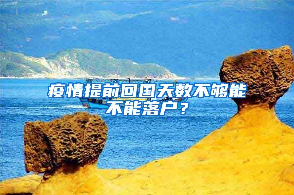 疫情提前回國天數(shù)不夠能不能落戶？