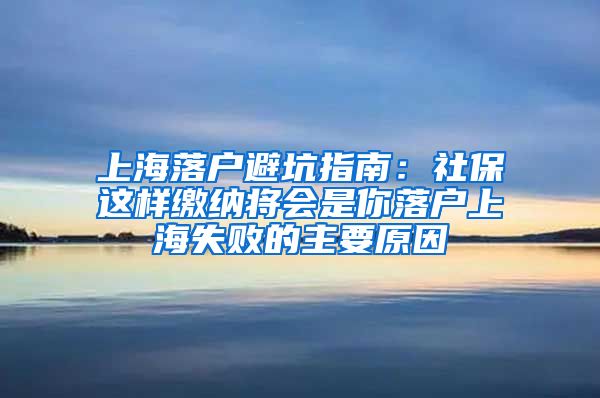 上海落戶避坑指南：社保這樣繳納將會是你落戶上海失敗的主要原因