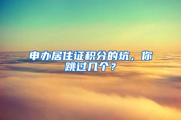 申辦居住證積分的坑，你跳過幾個？