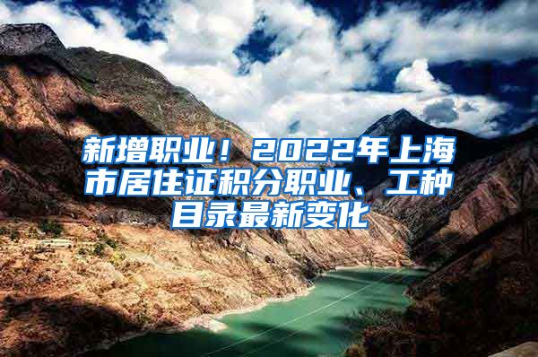 新增職業(yè)！2022年上海市居住證積分職業(yè)、工種目錄最新變化