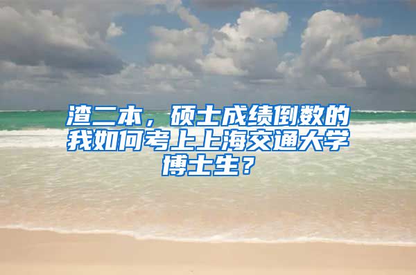 渣二本，碩士成績(jī)倒數(shù)的我如何考上上海交通大學(xué)博士生？