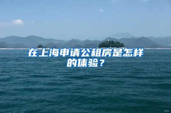 在上海申請公租房是怎樣的體驗(yàn)？