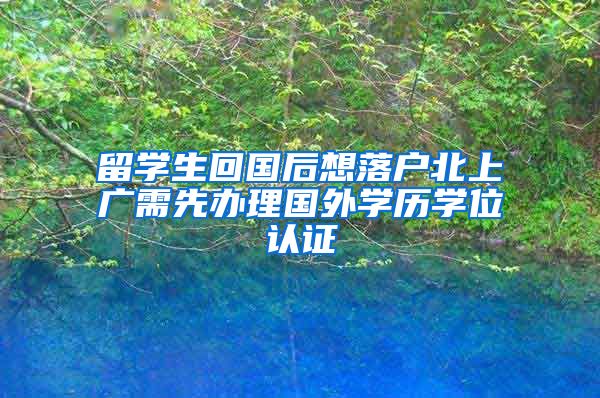 留學(xué)生回國(guó)后想落戶北上廣需先辦理國(guó)外學(xué)歷學(xué)位認(rèn)證