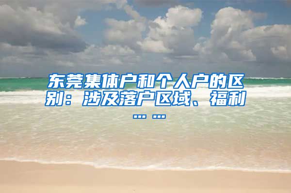 東莞集體戶和個(gè)人戶的區(qū)別：涉及落戶區(qū)域、福利……