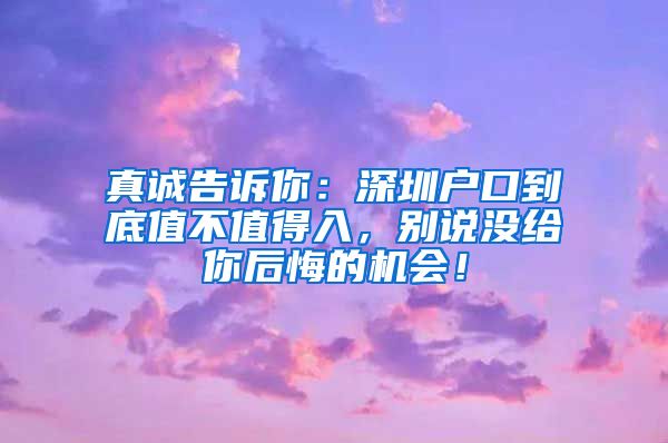 真誠告訴你：深圳戶口到底值不值得入，別說沒給你后悔的機(jī)會(huì)！