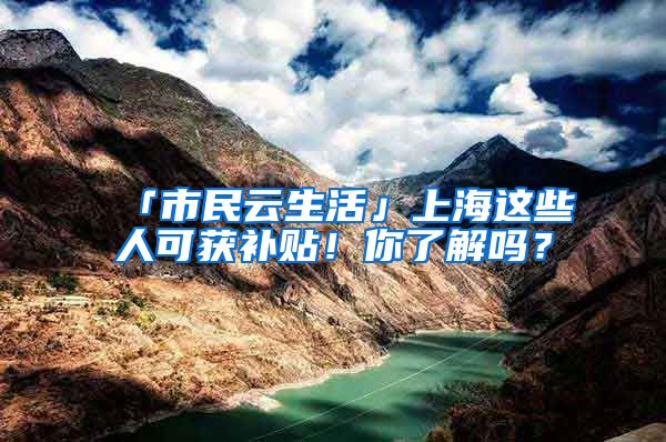 「市民云生活」上海這些人可獲補貼！你了解嗎？