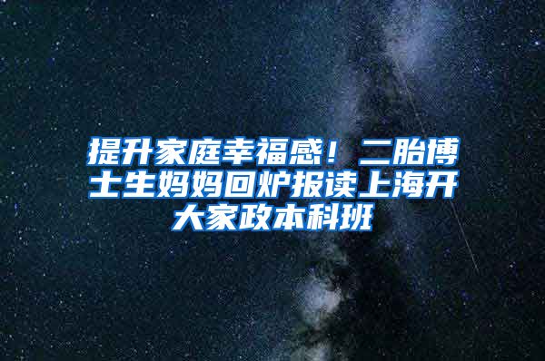 提升家庭幸福感！二胎博士生媽媽回爐報讀上海開大家政本科班