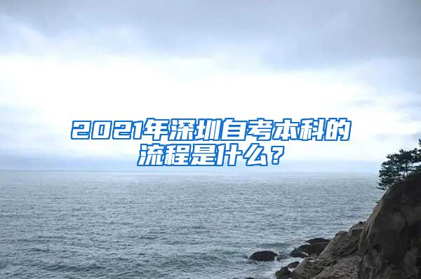 2021年深圳自考本科的流程是什么？