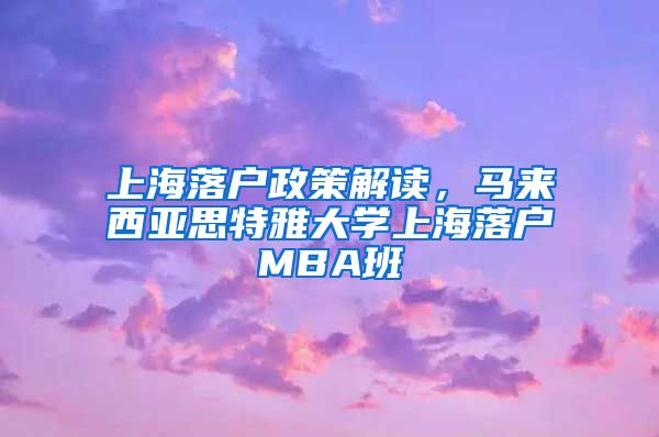 上海落戶政策解讀，馬來西亞思特雅大學(xué)上海落戶MBA班