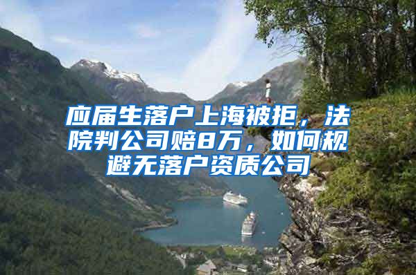 應(yīng)屆生落戶上海被拒，法院判公司賠8萬，如何規(guī)避無落戶資質(zhì)公司