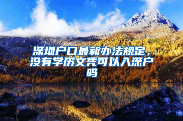 深圳戶口最新辦法規(guī)定，沒有學歷文憑可以入深戶嗎