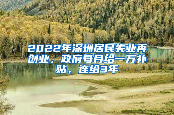 2022年深圳居民失業(yè)再創(chuàng)業(yè)，政府每月給一萬補(bǔ)貼，連給3年