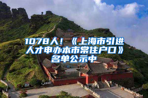 1078人！《上海市引進(jìn)人才申辦本市常住戶口》名單公示中