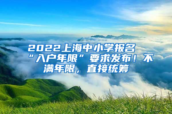 2022上海中小學(xué)報(bào)名“入戶年限”要求發(fā)布！不滿年限，直接統(tǒng)籌