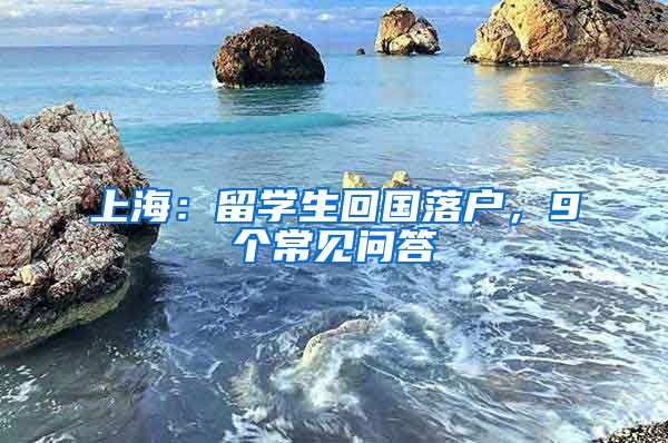 上海：留學生回國落戶，9個常見問答