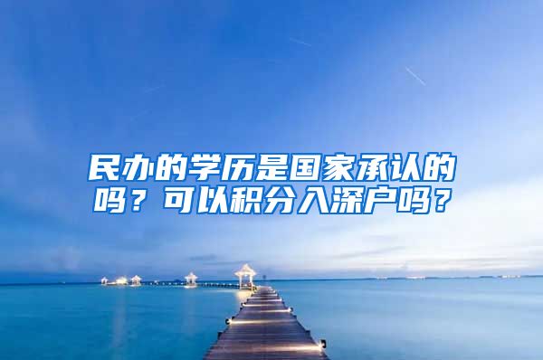 民辦的學歷是國家承認的嗎？可以積分入深戶嗎？