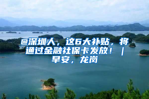 @深圳人，這6大補(bǔ)貼，將通過金融社保卡發(fā)放?。绨玻垗?/></p>
			 <p style=