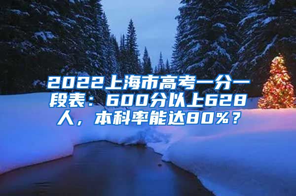 2022上海市高考一分一段表：600分以上628人，本科率能達(dá)80%？