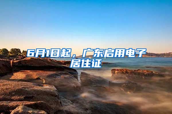 6月1日起，廣東啟用電子居住證