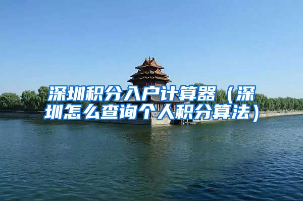 深圳積分入戶計算器（深圳怎么查詢個人積分算法）