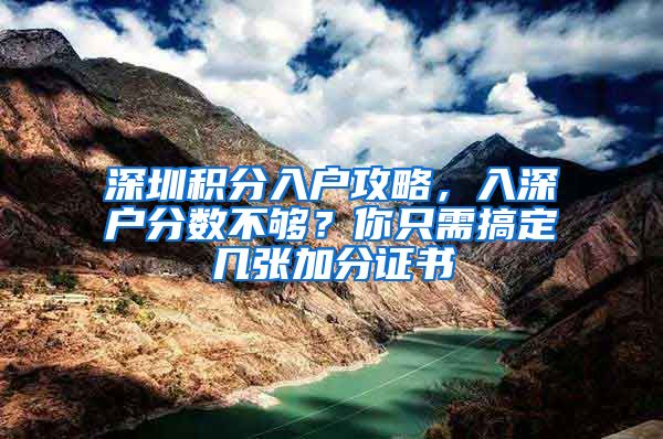 深圳積分入戶攻略，入深戶分?jǐn)?shù)不夠？你只需搞定幾張加分證書