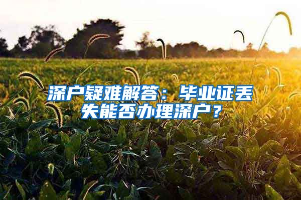 深戶疑難解答：畢業(yè)證丟失能否辦理深戶？