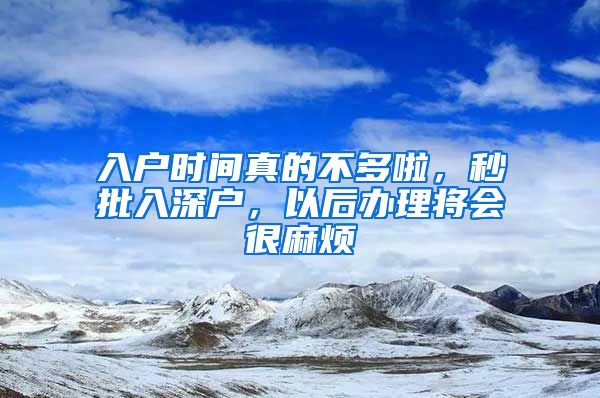 入戶時間真的不多啦，秒批入深戶，以后辦理將會很麻煩