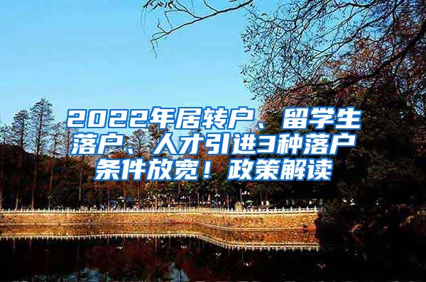 2022年居轉(zhuǎn)戶(hù)、留學(xué)生落戶(hù)、人才引進(jìn)3種落戶(hù)條件放寬！政策解讀