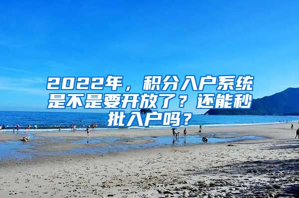 2022年，積分入戶系統(tǒng)是不是要開放了？還能秒批入戶嗎？