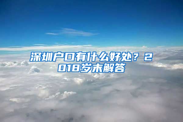 深圳戶(hù)口有什么好處？2018歲末解答