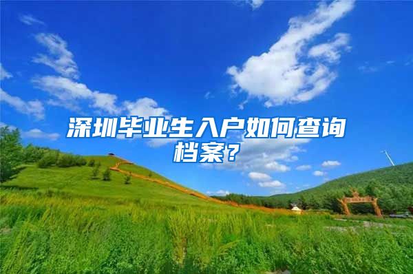 深圳畢業(yè)生入戶如何查詢檔案？