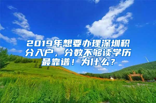 2019年想要辦理深圳積分入戶，分數(shù)不夠讀學(xué)歷最靠譜！為什么？