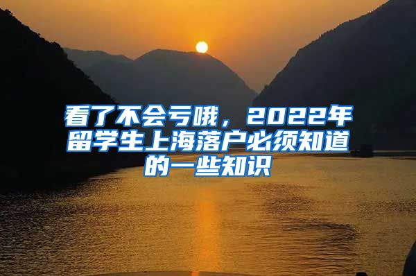 看了不會虧哦，2022年留學生上海落戶必須知道的一些知識