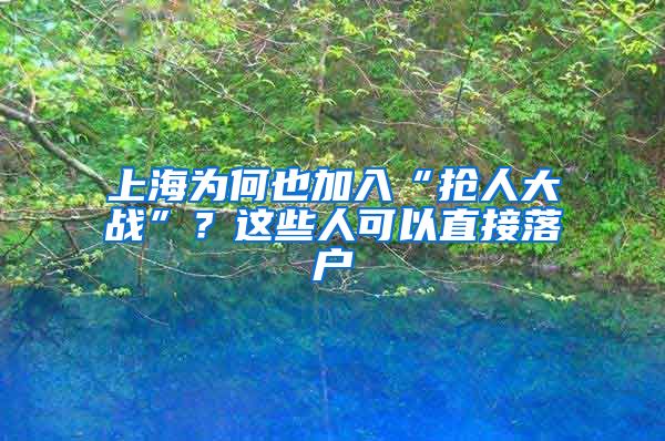 上海為何也加入“搶人大戰(zhàn)”？這些人可以直接落戶