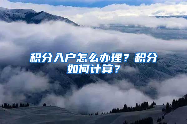 積分入戶怎么辦理？積分如何計算？