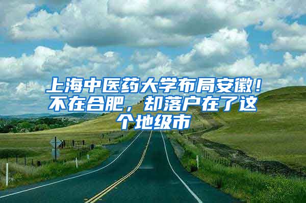 上海中醫(yī)藥大學(xué)布局安徽！不在合肥，卻落戶在了這個(gè)地級(jí)市