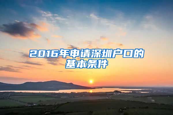 2016年申請(qǐng)深圳戶口的基本條件