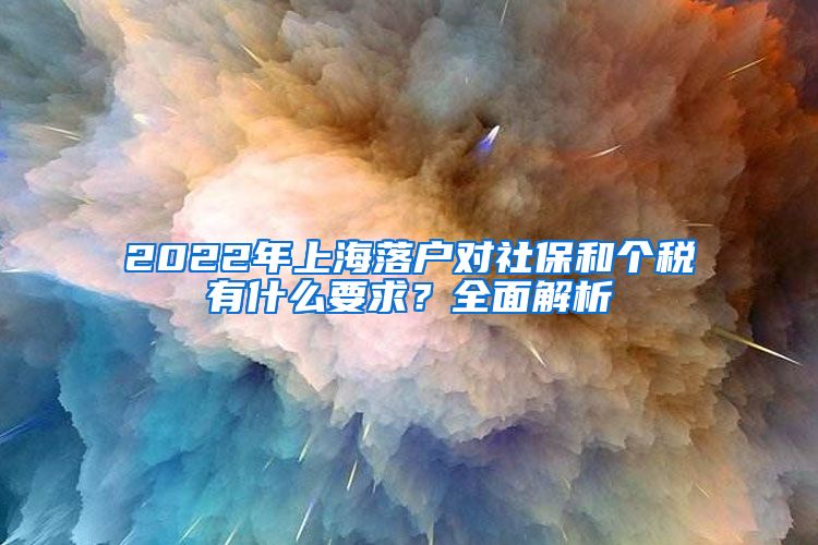 2022年上海落戶對(duì)社保和個(gè)稅有什么要求？全面解析