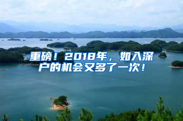 重磅！2018年，如入深戶的機會又多了一次！