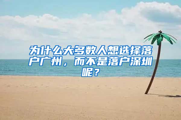 為什么大多數(shù)人想選擇落戶廣州，而不是落戶深圳呢？