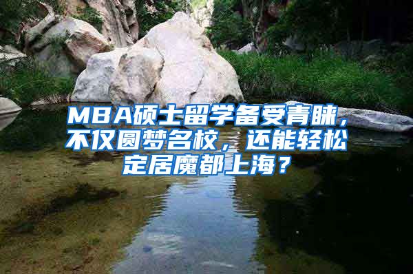 MBA碩士留學備受青睞，不僅圓夢名校，還能輕松定居魔都上海？